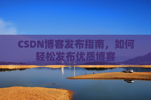 CSDN博客发布指南，如何轻松发布优质博客