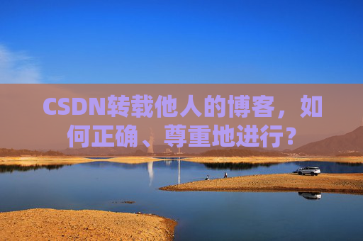 CSDN转载他人的博客，如何正确、尊重地进行？