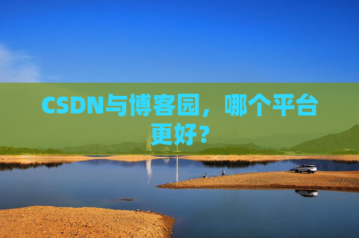 CSDN与博客园，哪个平台更好？