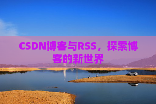 CSDN博客与RSS，探索博客的新世界