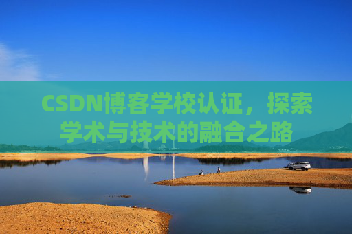 CSDN博客学校认证，探索学术与技术的融合之路