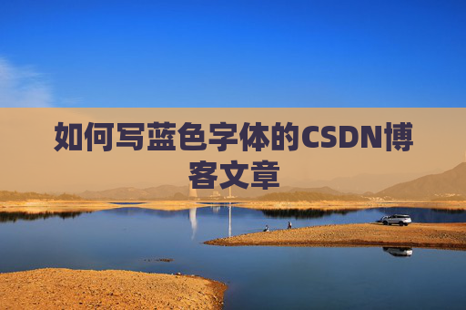 如何写蓝色字体的CSDN博客文章