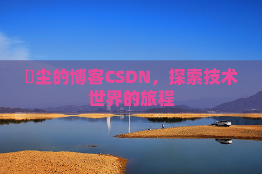 玦尘的博客CSDN，探索技术世界的旅程