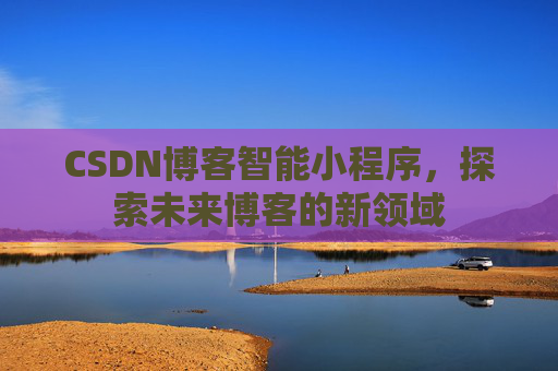 CSDN博客智能小程序，探索未来博客的新领域