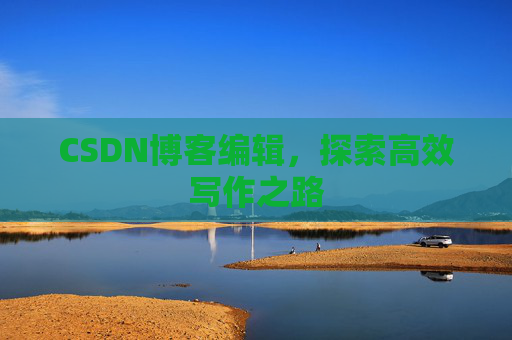 CSDN博客编辑，探索高效写作之路