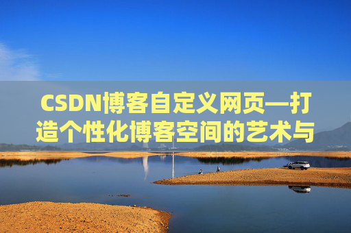 CSDN博客自定义网页—打造个性化博客空间的艺术与技巧
