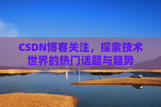 CSDN博客关注，探索技术世界的热门话题与趋势