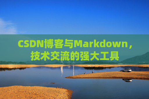 CSDN博客与Markdown，技术交流的强大工具