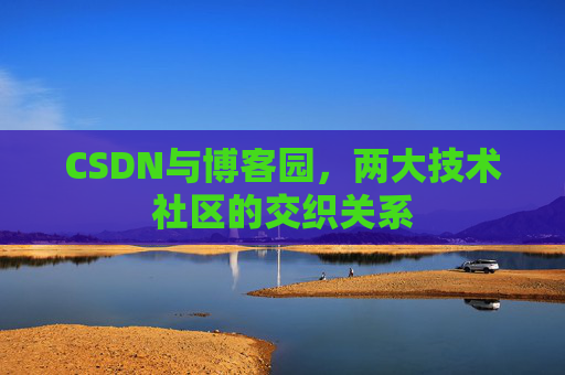 CSDN与博客园，两大技术社区的交织关系