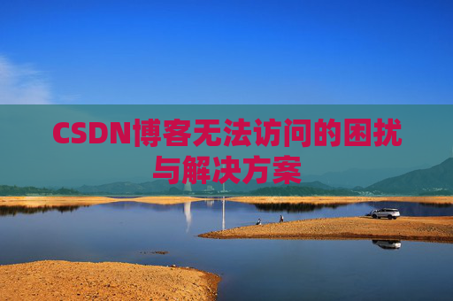 CSDN博客无法访问的困扰与解决方案