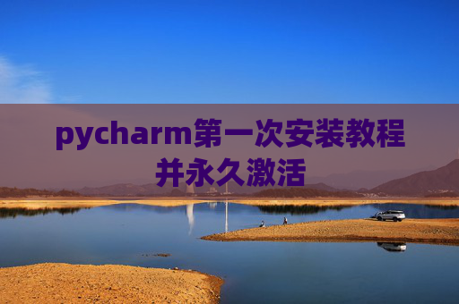 pycharm第一次安装教程并永久激活